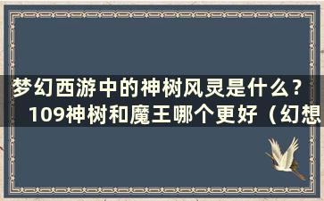 梦幻西游中的神树风灵是什么？ 109神树和魔王哪个更好（幻想109神树风灵如何获得）